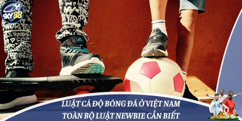 Luật Cá Độ Bóng Đá Ở Việt Nam: Toàn Bộ Luật Newbie Cần Biết